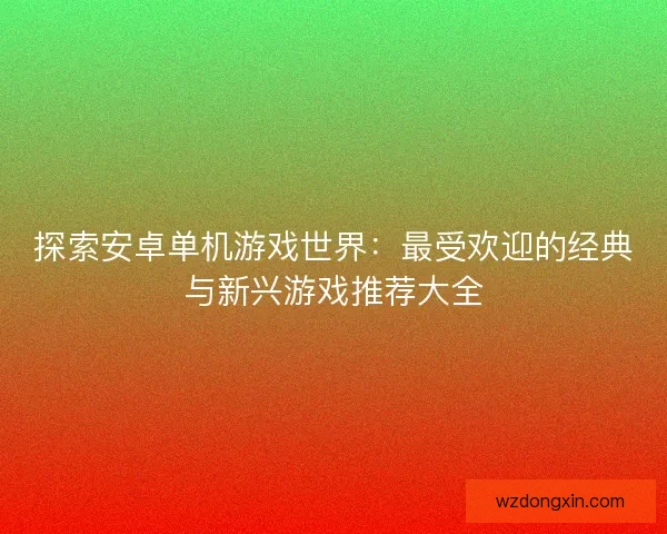 探索安卓单机游戏世界：最受欢迎的经典与新兴游戏推荐大全