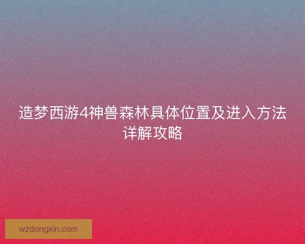 造梦西游4神兽森林具体位置及进入方法详解攻略
