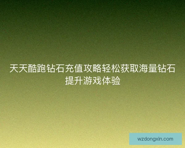 天天酷跑钻石充值攻略轻松获取海量钻石提升游戏体验