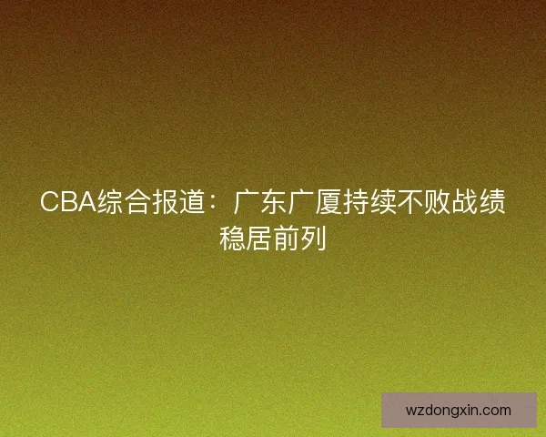 CBA综合报道：广东广厦持续不败战绩稳居前列
